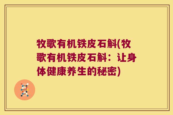 牧歌有机铁皮石斛(牧歌有机铁皮石斛：让身体健康养生的秘密)
