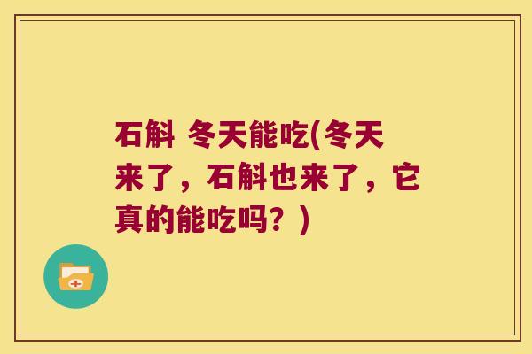 石斛 冬天能吃(冬天来了，石斛也来了，它真的能吃吗？)