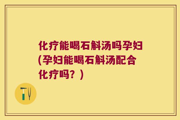 能喝石斛汤吗孕妇(孕妇能喝石斛汤配合吗？)