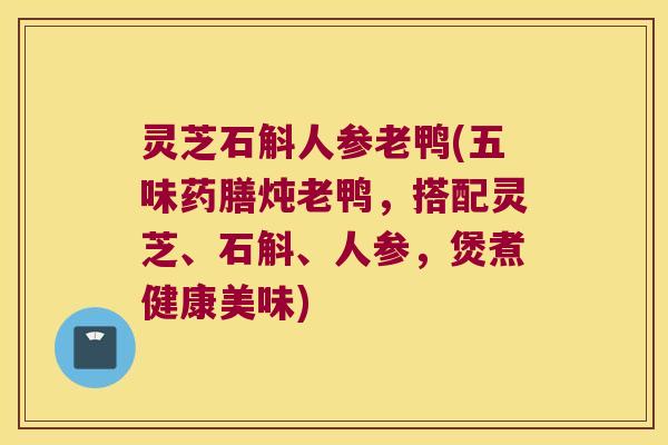灵芝石斛人参老鸭(五味药膳炖老鸭，搭配灵芝、石斛、人参，煲煮健康美味)