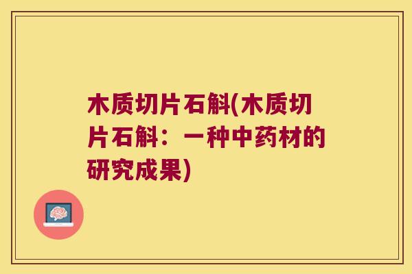 木质切片石斛(木质切片石斛：一种中药材的研究成果)
