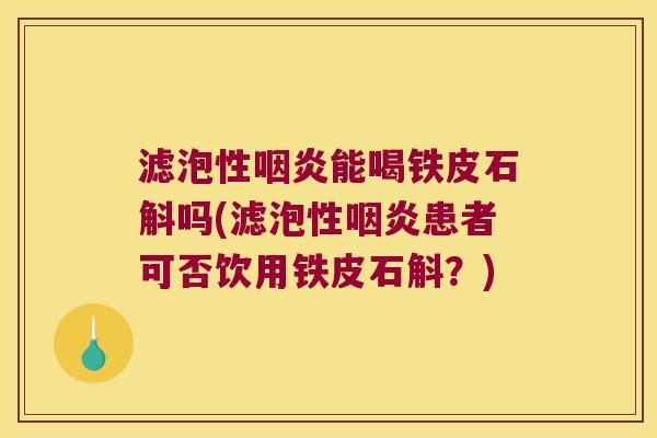 滤泡性能喝铁皮石斛吗(滤泡性患者可否饮用铁皮石斛?) 滤泡性能喝铁皮石斛吗(滤泡性患者可否饮用铁皮石斛?)