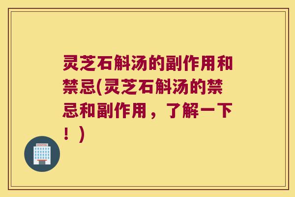 灵芝石斛汤的副作用和禁忌(灵芝石斛汤的禁忌和副作用，了解一下！)