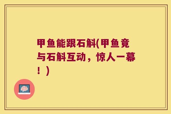 甲鱼能跟石斛(甲鱼竟与石斛互动，惊人一幕！)