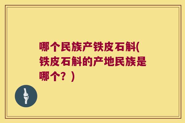 哪个民族产铁皮石斛(铁皮石斛的产地民族是哪个？)