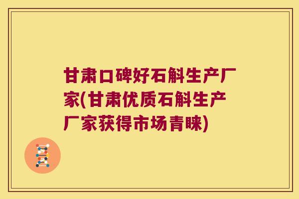 甘肃口碑好石斛生产厂家(甘肃优质石斛生产厂家获得市场青睐)