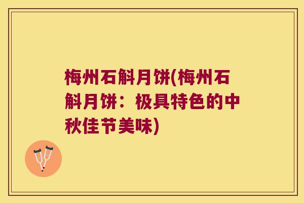 梅州石斛月饼(梅州石斛月饼：极具特色的中秋佳节美味)