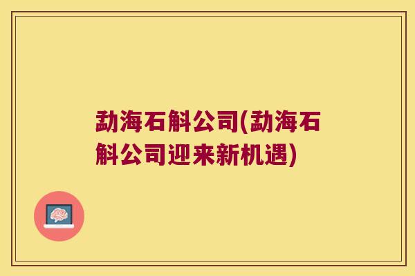 勐海石斛公司(勐海石斛公司迎来新机遇)