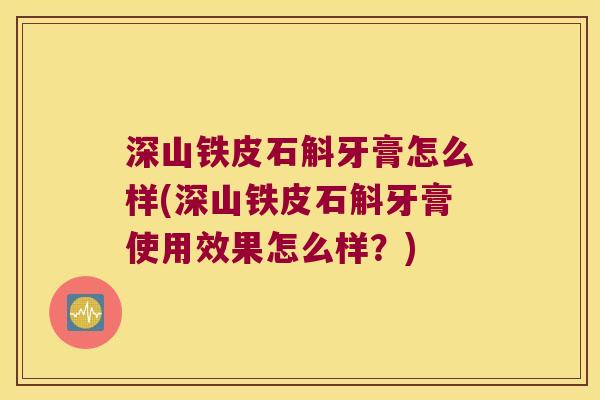 深山铁皮石斛牙膏怎么样(深山铁皮石斛牙膏使用效果怎么样？)