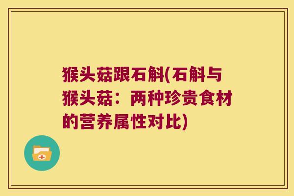 猴头菇跟石斛(石斛与猴头菇：两种珍贵食材的营养属性对比)
