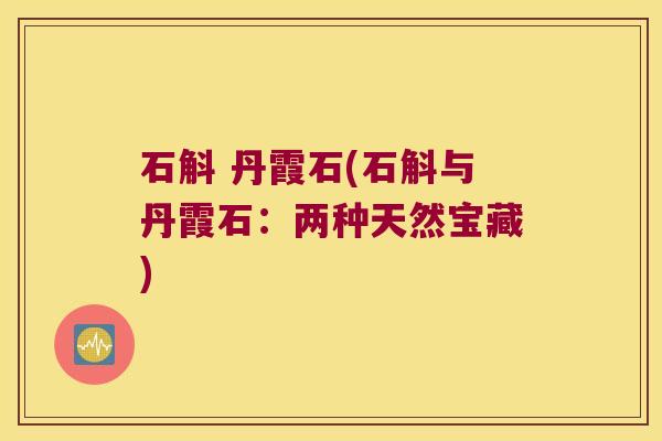 石斛 丹霞石(石斛与丹霞石：两种天然宝藏)