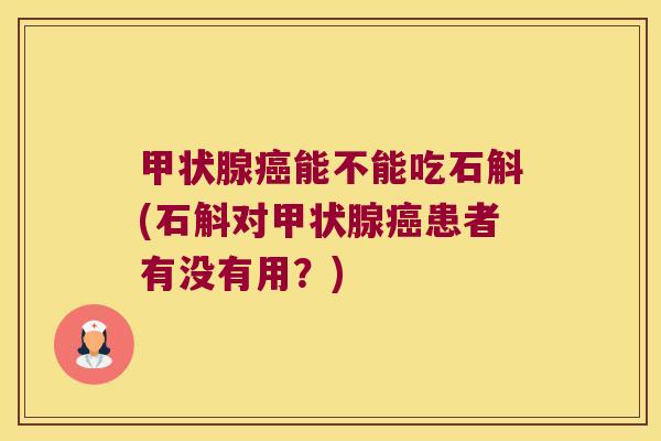 能不能吃石斛(石斛对患者有没有用？)