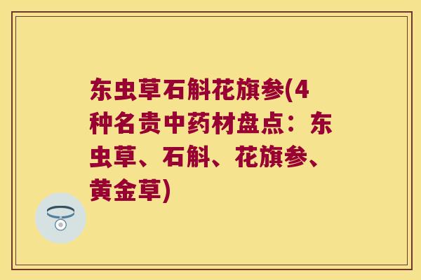 东虫草石斛花旗参(4种名贵中药材盘点：东虫草、石斛、花旗参、黄金草)