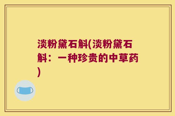 淡粉黛石斛(淡粉黛石斛：一种珍贵的中草药)