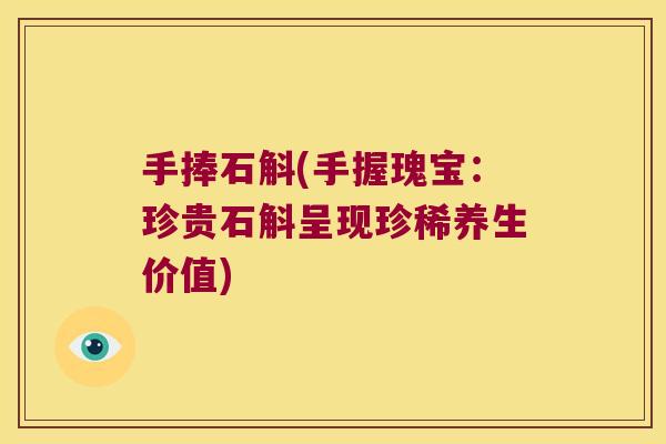 手捧石斛(手握瑰宝：珍贵石斛呈现珍稀养生价值)
