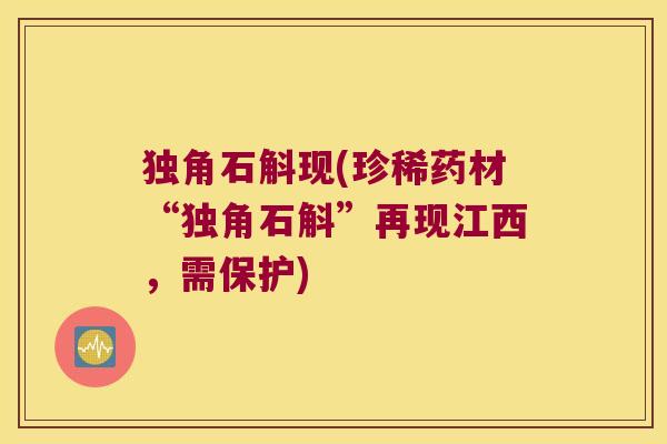 独角石斛现(珍稀药材“独角石斛”再现江西，需保护)