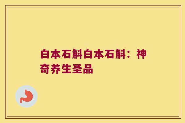 白本石斛白本石斛：神奇养生圣品