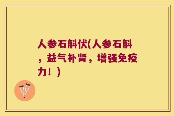 人参石斛伏(人参石斛，益气补，增强力！)