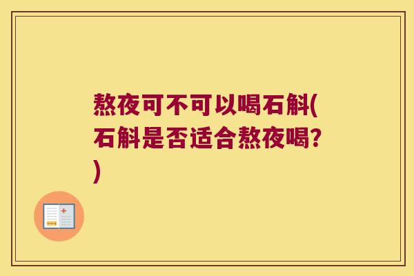 熬夜可不可以喝石斛(石斛是否适合熬夜喝？)
