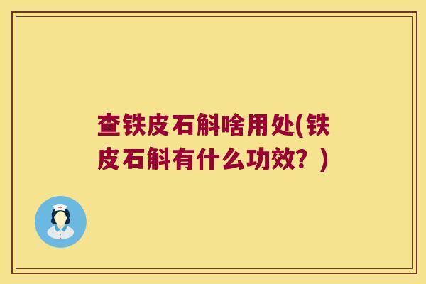 查铁皮石斛啥用处(铁皮石斛有什么功效？)