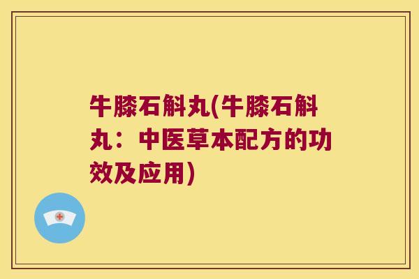 牛膝石斛丸(牛膝石斛丸：中医草本配方的功效及应用)