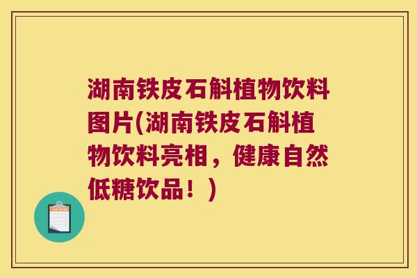 湖南铁皮石斛植物饮料图片(湖南铁皮石斛植物饮料亮相，健康自然低糖饮品！)