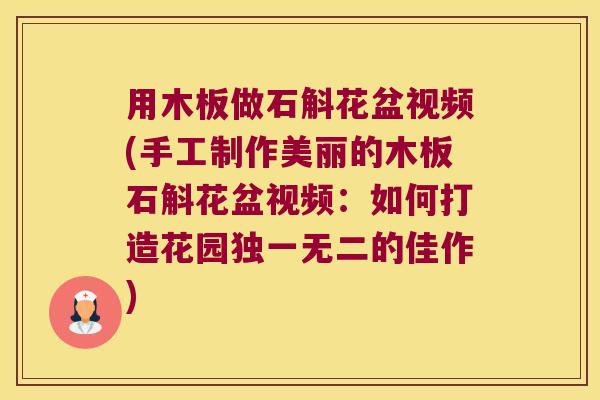 用木板做石斛花盆视频(手工制作美丽的木板石斛花盆视频：如何打造花园独一无二的佳作)