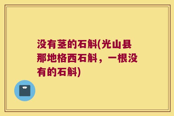 没有茎的石斛(光山县那地格西石斛，一根没有的石斛)