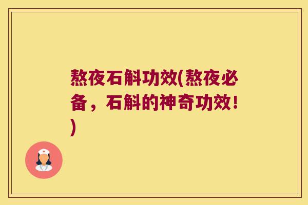 熬夜石斛功效(熬夜必备，石斛的神奇功效！)