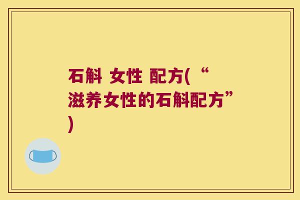 石斛 女性 配方(“滋养女性的石斛配方”)