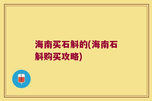 海南买石斛的(海南石斛购买攻略)