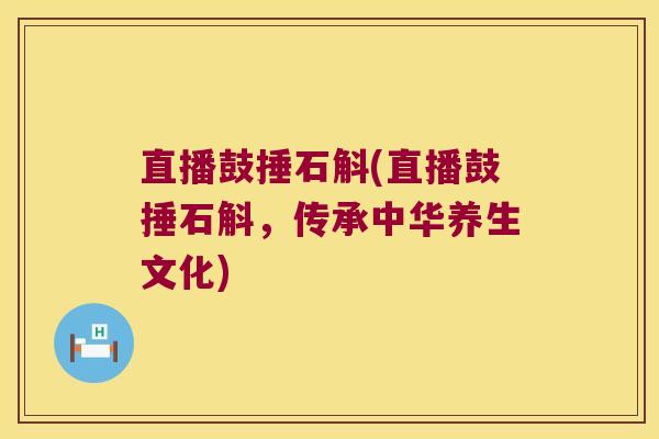直播鼓捶石斛(直播鼓捶石斛，传承中华养生文化)