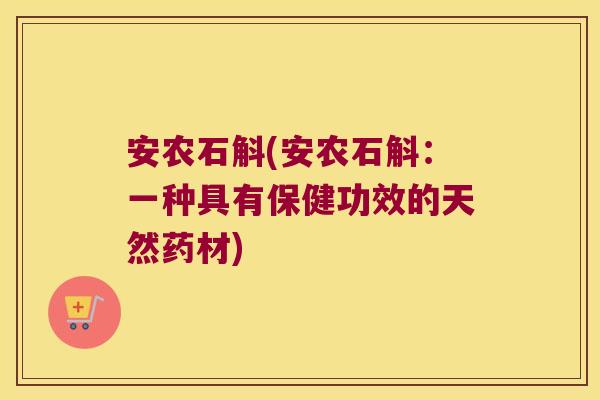 安农石斛(安农石斛：一种具有保健功效的天然药材)