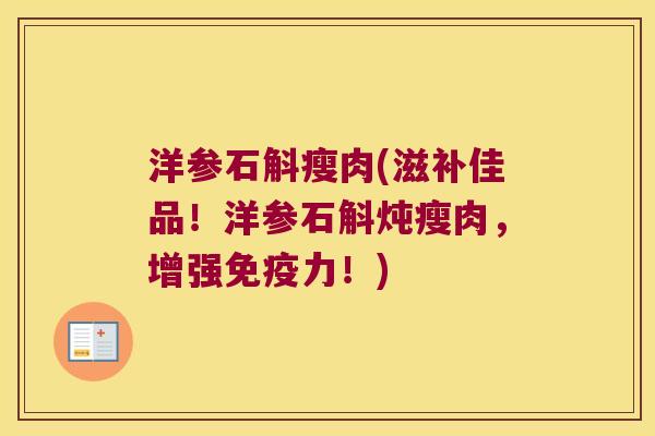 洋参石斛瘦肉(滋补佳品！洋参石斛炖瘦肉，增强免疫力！)