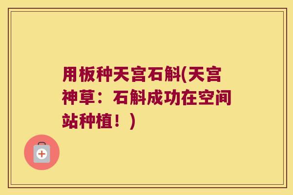 用板种天宫石斛(天宫神草：石斛成功在空间站种植！)