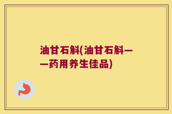 油甘石斛(油甘石斛——药用养生佳品)
