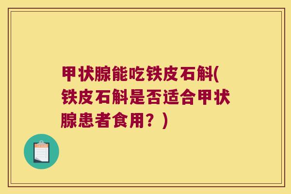 甲状腺能吃铁皮石斛(铁皮石斛是否适合甲状腺患者食用？)