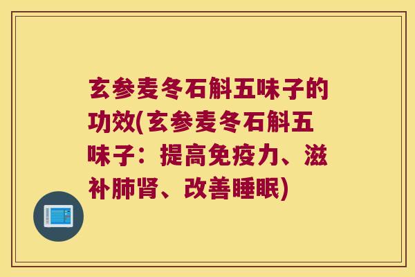 玄参麦冬石斛五味子的功效(玄参麦冬石斛五味子：提高免疫力、滋补肺肾、改善睡眠)