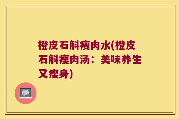橙皮石斛瘦肉水(橙皮石斛瘦肉汤：美味养生又瘦身)