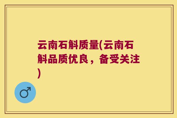云南石斛质量(云南石斛品质优良，备受关注)