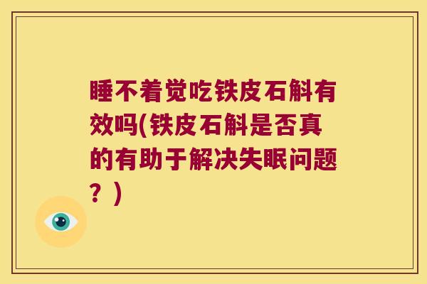 睡不着觉吃铁皮石斛有效吗(铁皮石斛是否真的有助于解决失眠问题？)