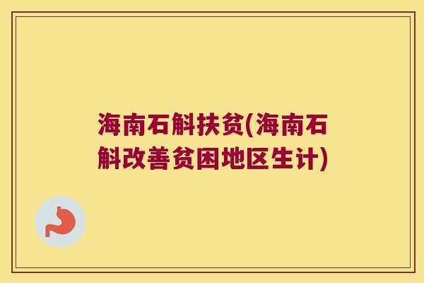 海南石斛扶贫(海南石斛改善贫困地区生计)