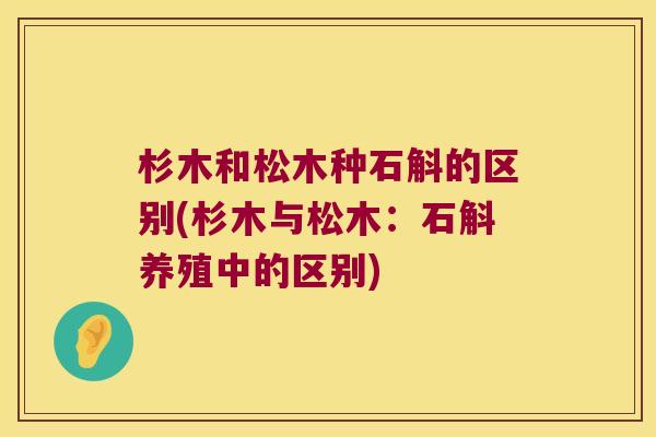 杉木和松木种石斛的区别(杉木与松木：石斛养殖中的区别)