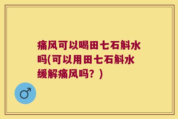 可以喝田七石斛水吗(可以用田七石斛水缓解吗？)