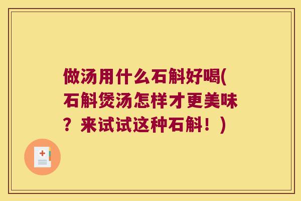 做汤用什么石斛好喝(石斛煲汤怎样才更美味?来试试这种石斛!) 做汤用什么石斛好喝(石斛煲汤怎样才更美味?来试试这种石斛!)