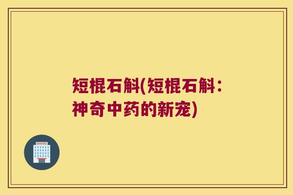 短棍石斛(短棍石斛：神奇中药的新宠)