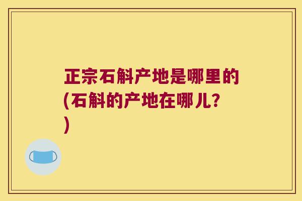 正宗石斛产地是哪里的(石斛的产地在哪儿?) 正宗石斛产地是哪里的(石斛的产地在哪儿?)