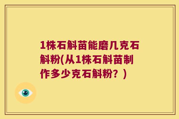 1株石斛苗能磨几克石斛粉(从1株石斛苗制作多少克石斛粉？)