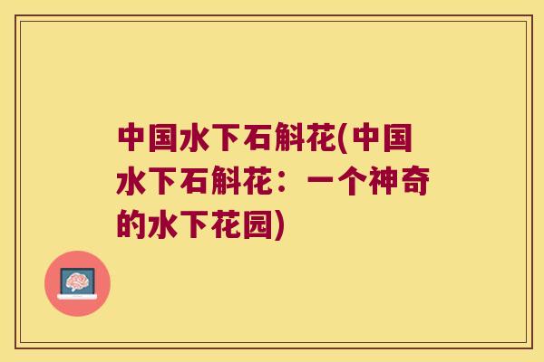 中国水下石斛花(中国水下石斛花：一个神奇的水下花园)