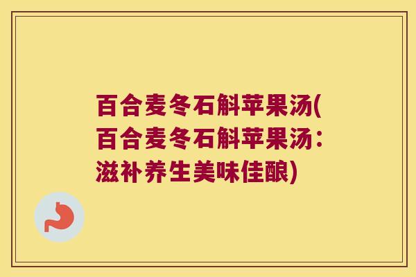 百合麦冬石斛苹果汤(百合麦冬石斛苹果汤：滋补养生美味佳酿)